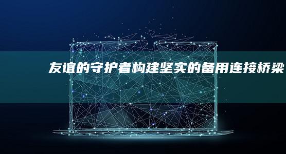 友谊的守护者：构建坚实的备用连接桥梁